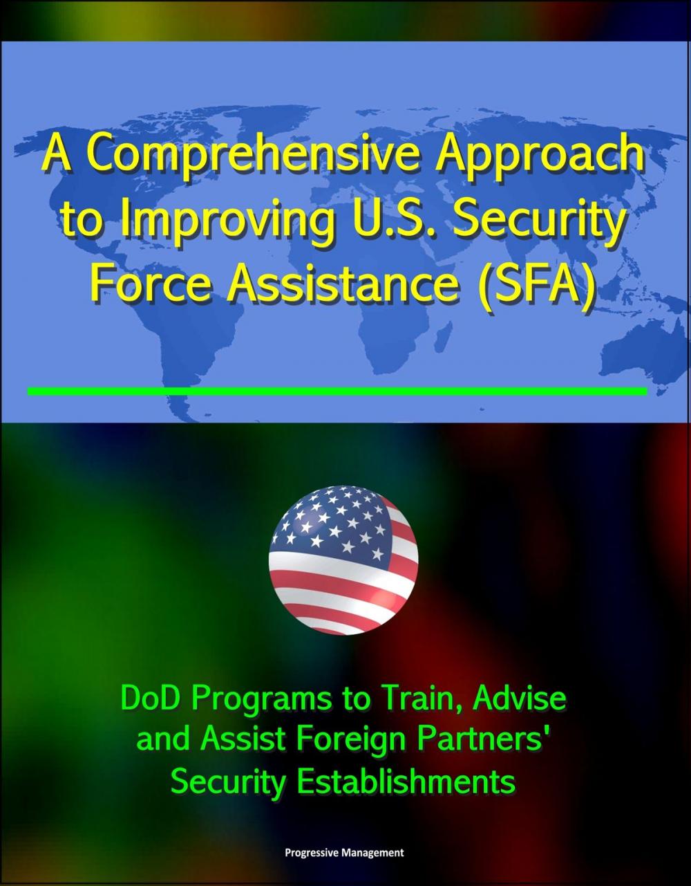 Big bigCover of A Comprehensive Approach to Improving U.S. Security Force Assistance (SFA) Efforts - DoD Programs to Train, Advise, and Assist Foreign Partners' Security Establishments