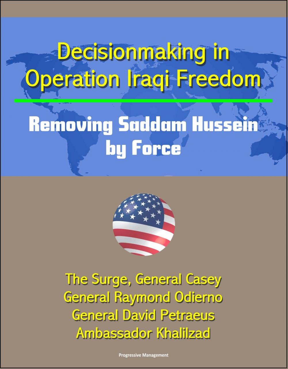 Big bigCover of Decisionmaking in Operation Iraqi Freedom: Removing Saddam Hussein by Force - The Surge, General Casey, General Raymond Odierno, General David Petraeus, Ambassador Khalilzad