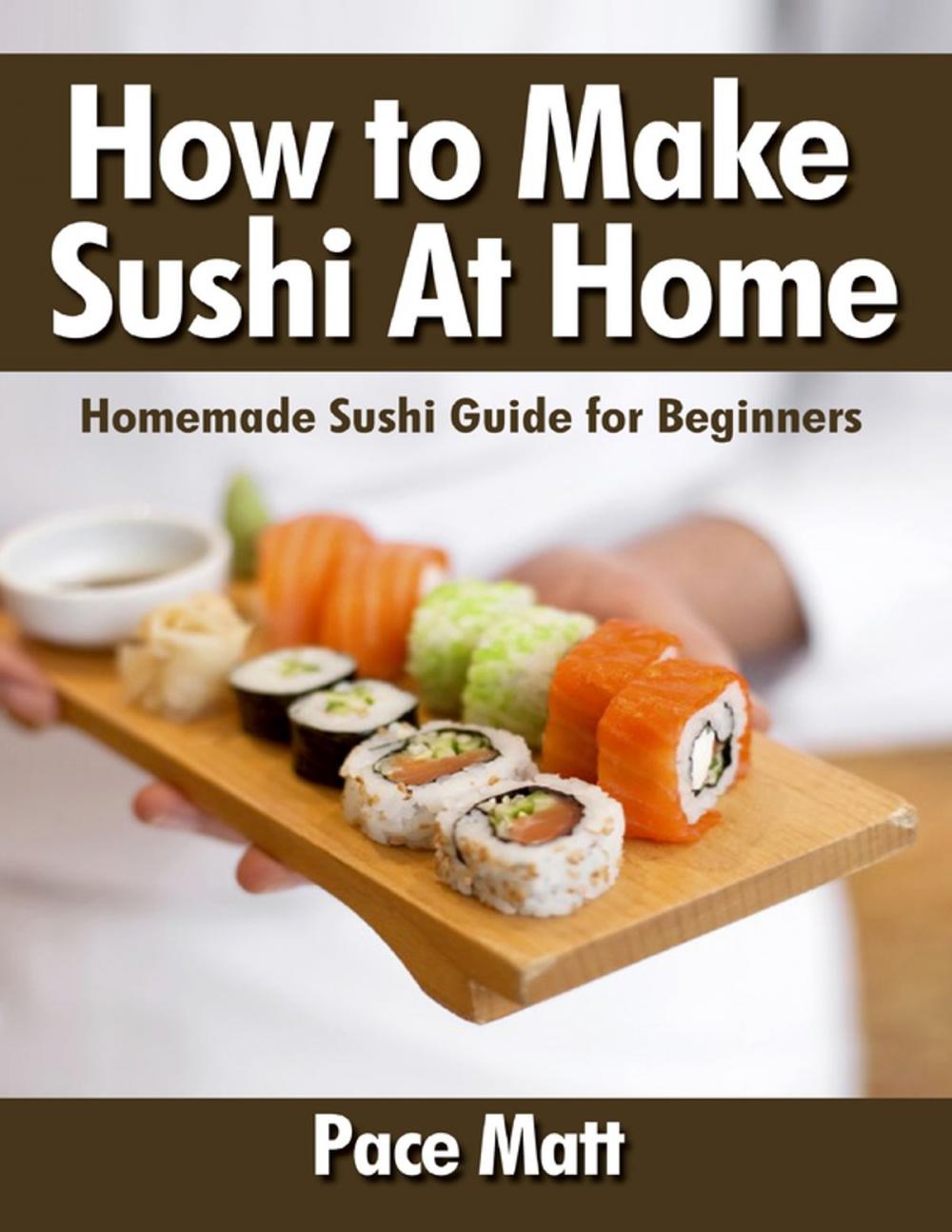 Big bigCover of How to Make Sushi At Home: Homemade Sushi Guide for Beginners