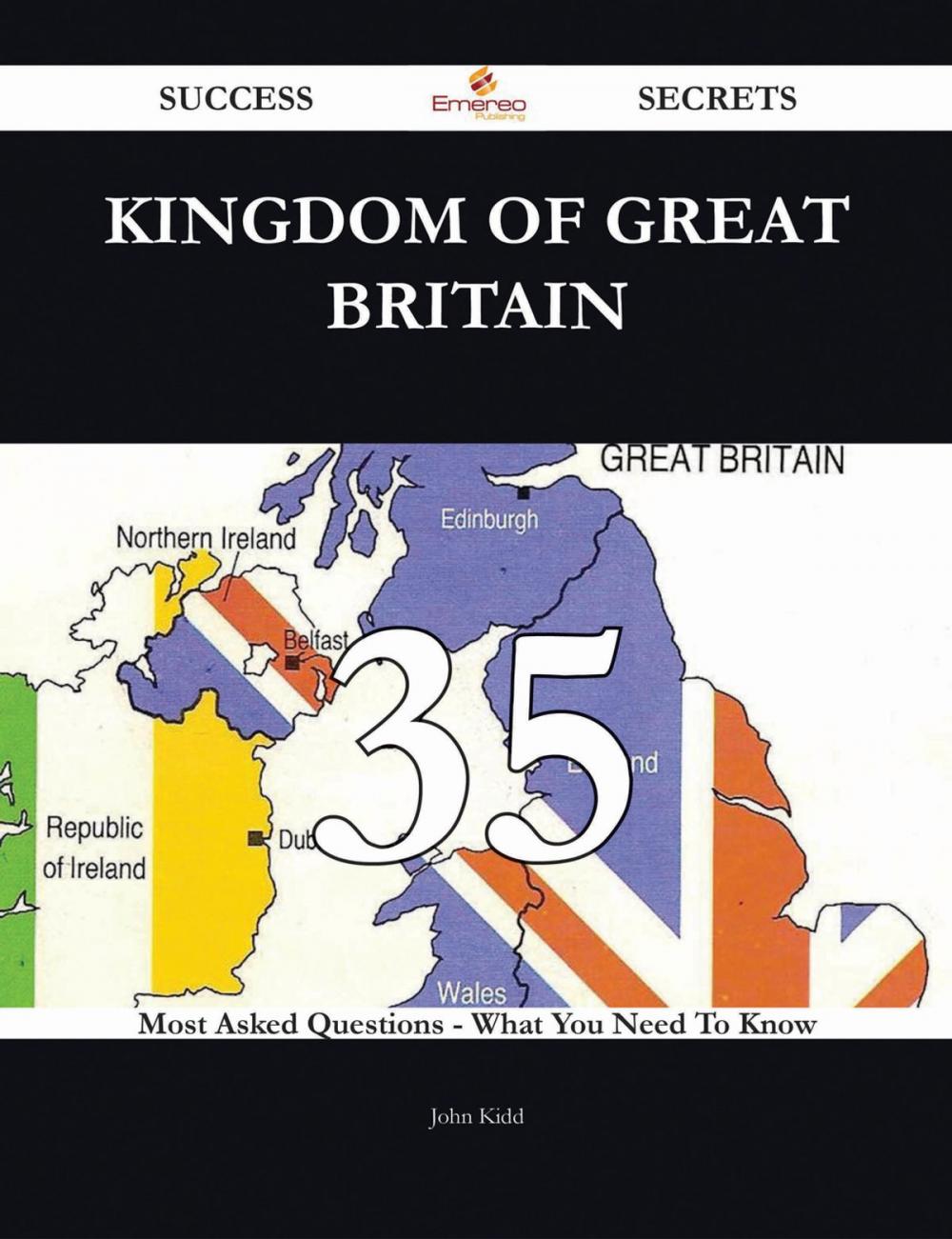 Big bigCover of Kingdom of Great Britain 35 Success Secrets - 35 Most Asked Questions On Kingdom of Great Britain - What You Need To Know