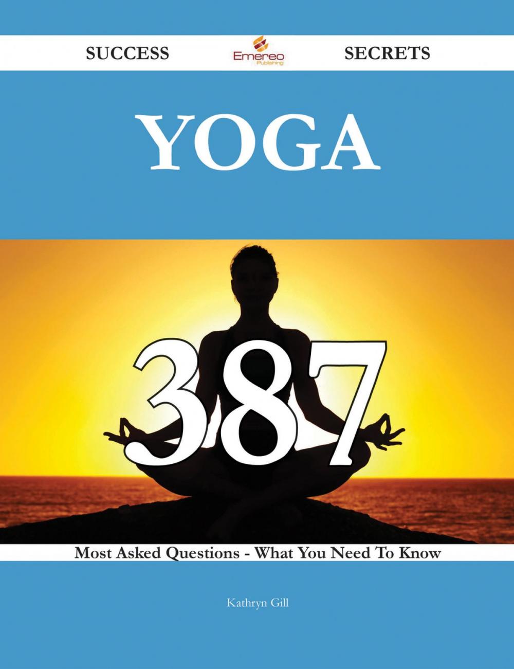 Big bigCover of Yoga 387 Success Secrets - 387 Most Asked Questions On Yoga - What You Need To Know