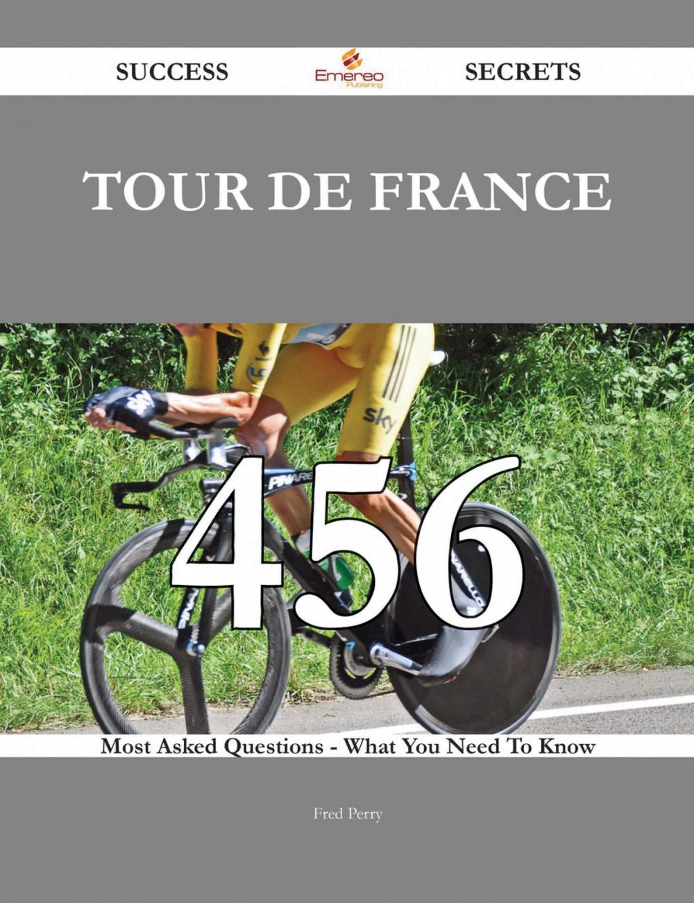 Big bigCover of Tour de France 456 Success Secrets - 456 Most Asked Questions On Tour de France - What You Need To Know