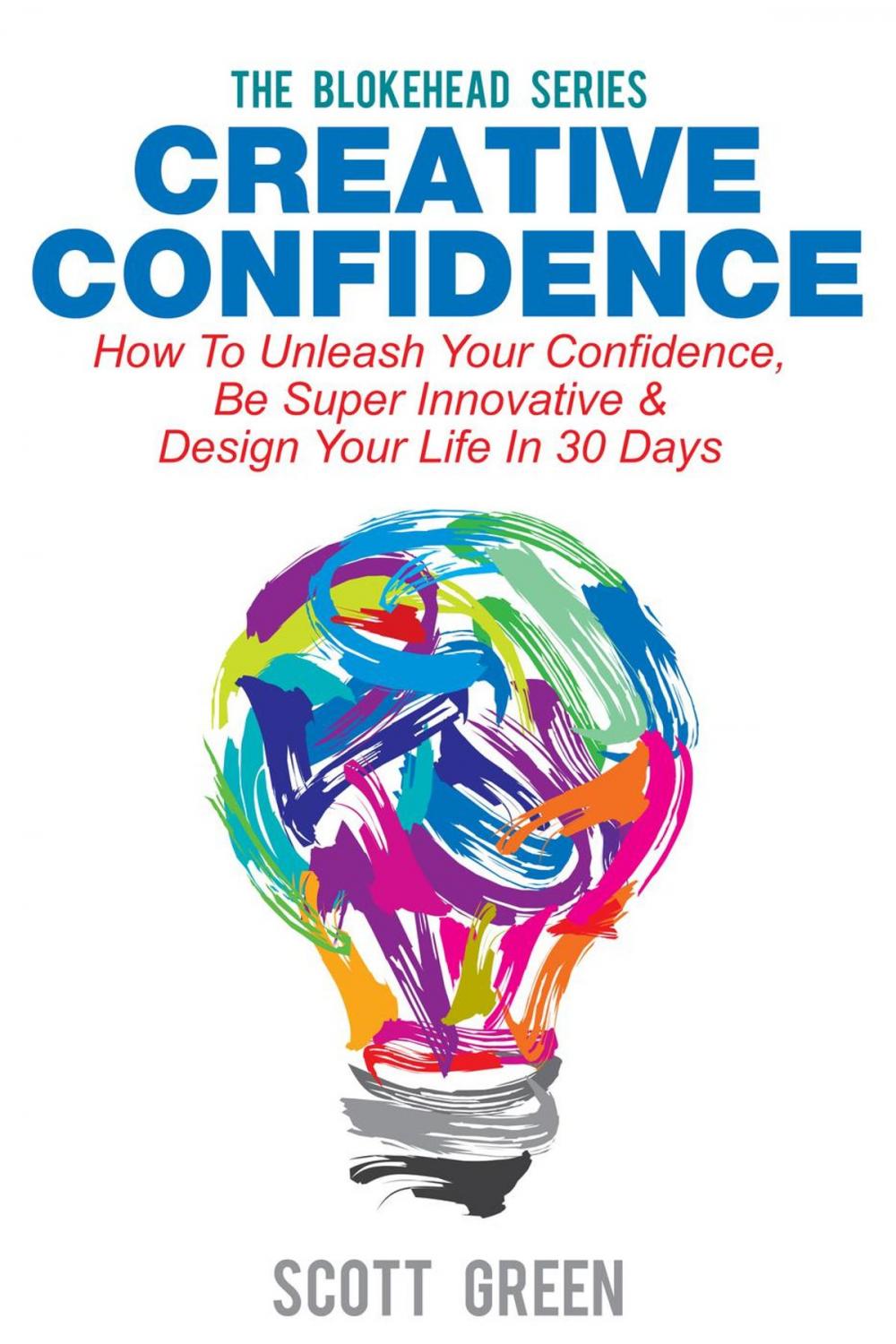 Big bigCover of Creative Confidence: How To Unleash Your Confidence, Be Super Innovative & Design Your Life In 30 Days