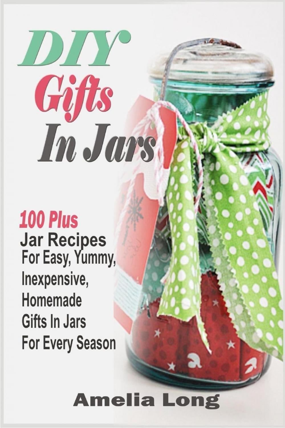 Big bigCover of DIY Gifts In Jars:100 Plus Jar Recipes For Easy, Yummy, Inexpensive, Homemade Gifts In Jars For Every Season