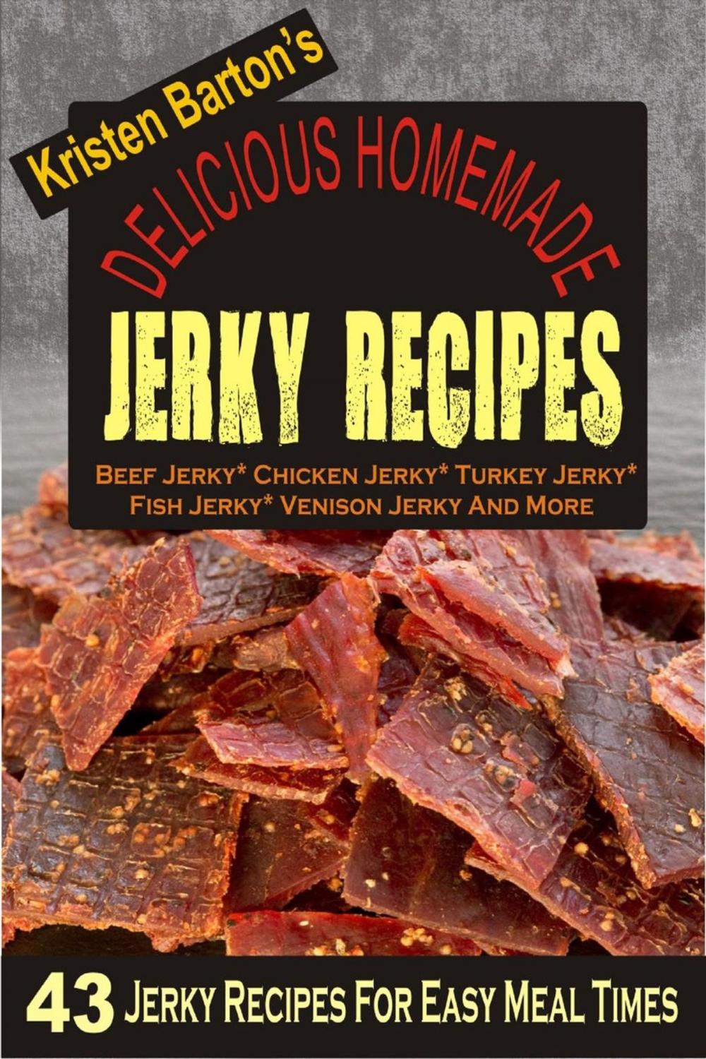 Big bigCover of Delicious Homemade Jerky Recipes: 43 Jerky Recipes For Easy Meal Times - Beef Jerky, Chicken Jerky, Turkey Jerky, Fish Jerky, Venison Jerky And More