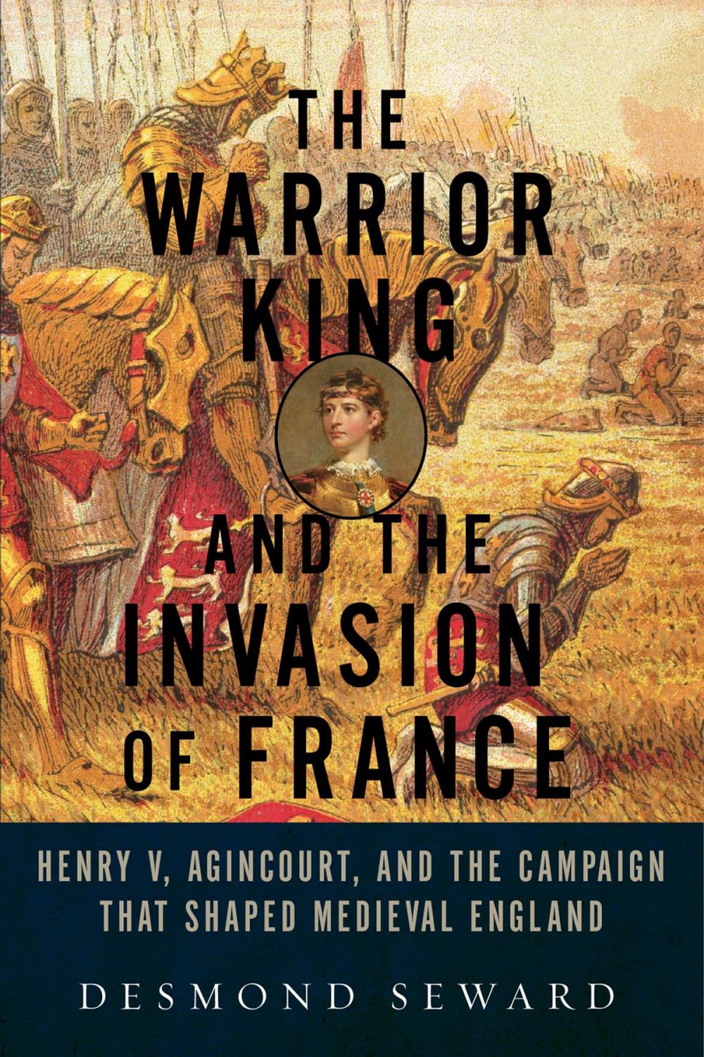 Big bigCover of The Warrior King and the Invasion of France: Henry V, Agincourt, and the Campaign that Shaped Medieval England