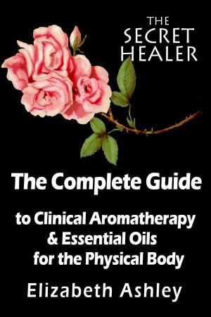Cover of the book The Complete Guide To Clinical Aromatherapy and the Essential Oils of The Physical Body by Jennifer Roses