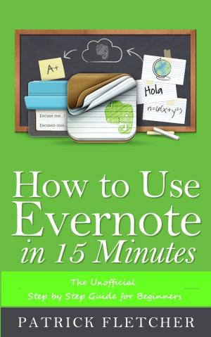 Cover of the book How to Use Evernote in 15 Minutes –The Unofficial Step by Step Guide for Beginners by Rupert H. Wheldon