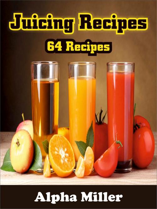 Cover of the book Juicing Recipes by Alpha Miller, Alpa Rationalist