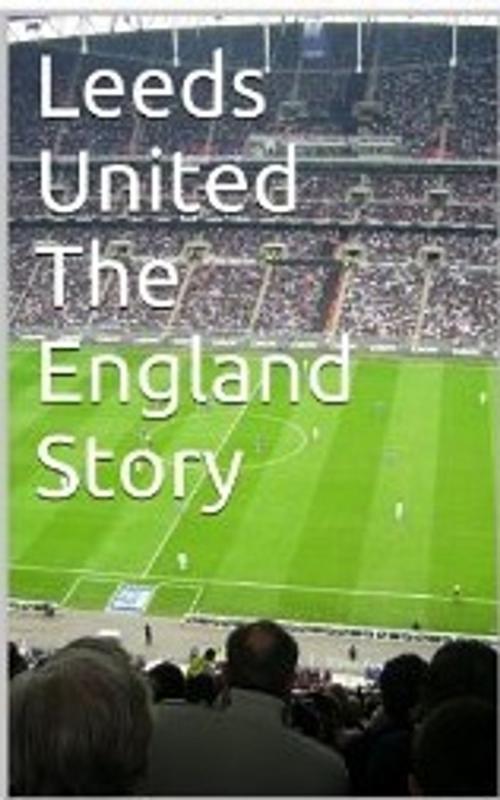 Cover of the book Leeds United The England Story by Paul Peters, Paul Peters