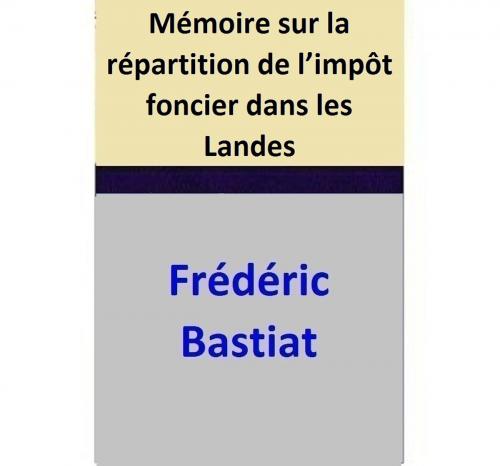 Cover of the book Mémoire sur la répartition de l’impôt foncier dans les Landes by Frédéric Bastiat, Frédéric Bastiat