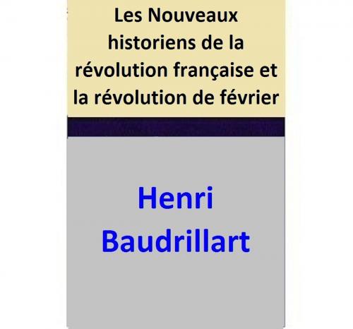 Cover of the book Les Nouveaux historiens de la révolution française et la révolution de février by Henri Baudrillart, Henri Baudrillart