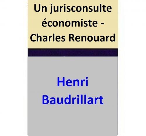 Cover of the book Un jurisconsulte économiste - Charles Renouard by Henri Baudrillart, Henri Baudrillart