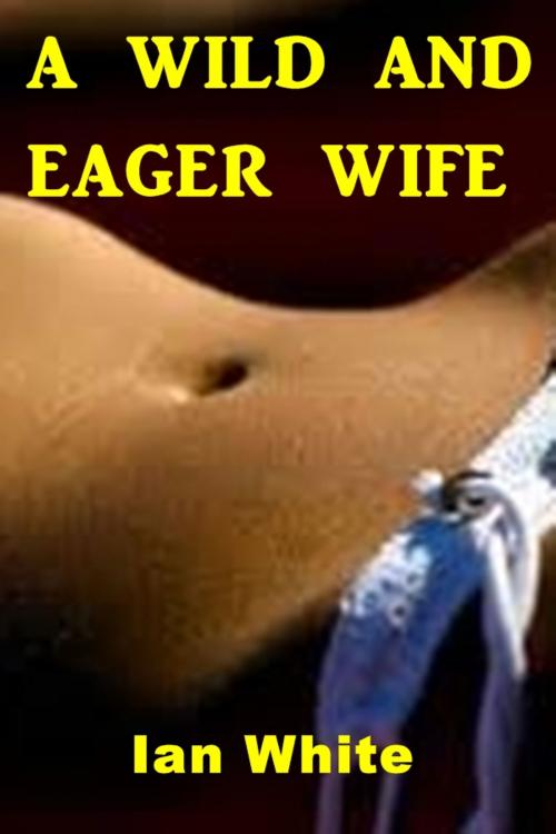 Cover of the book A Wild and Eager Wife by Ian White, Sinful Tales