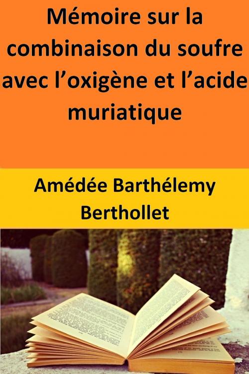 Cover of the book Mémoire sur la combinaison du soufre avec l’oxigène et l’acide muriatique by Amédée Barthélemy Berthollet, Amédée Barthélemy Berthollet