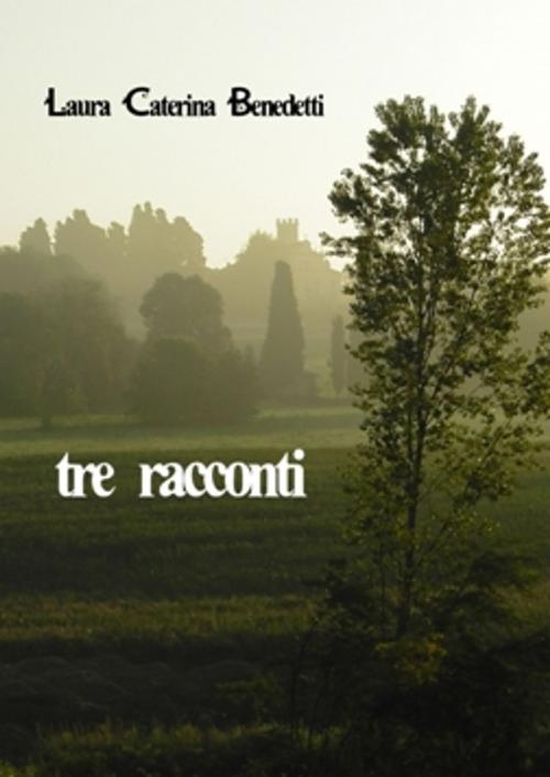 Cover of the book Tre racconti by Laura Caterina Benedetti, Laura Caterina Benedetti