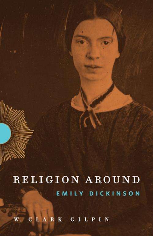 Cover of the book Religion Around Emily Dickinson by W. Clark Gilpin, Penn State University Press