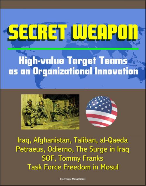 Cover of the book Secret Weapon: High-value Target Teams as an Organizational Innovation - Iraq, Afghanistan, Taliban, al-Qaeda, Petraeus, Odierno, The Surge in Iraq, SOF, Tommy Franks, Task Force Freedom in Mosul by Progressive Management, Progressive Management