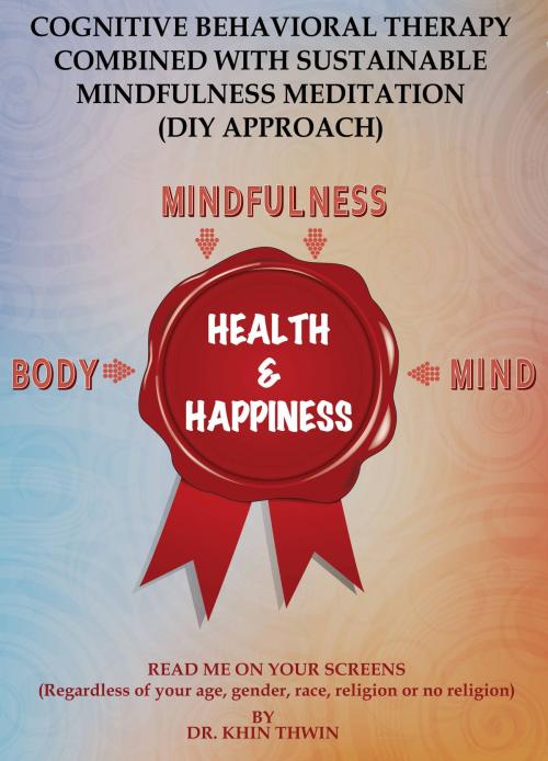 Cover of the book Cognitive Behavioral Therapy Combined With Sustainable Mindfulness Meditation ( DIY Approach ) by Khin Thwin, Khin Thwin