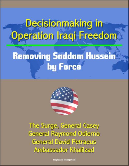 Cover of the book Decisionmaking in Operation Iraqi Freedom: Removing Saddam Hussein by Force - The Surge, General Casey, General Raymond Odierno, General David Petraeus, Ambassador Khalilzad by Progressive Management, Progressive Management