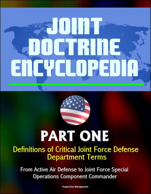 Cover of the book Joint Doctrine Encyclopedia: Part One: Definitions of Critical Joint Force Defense Department Terms, From Active Air Defense to Joint Force Special Operations Component Commander by Progressive Management, Progressive Management