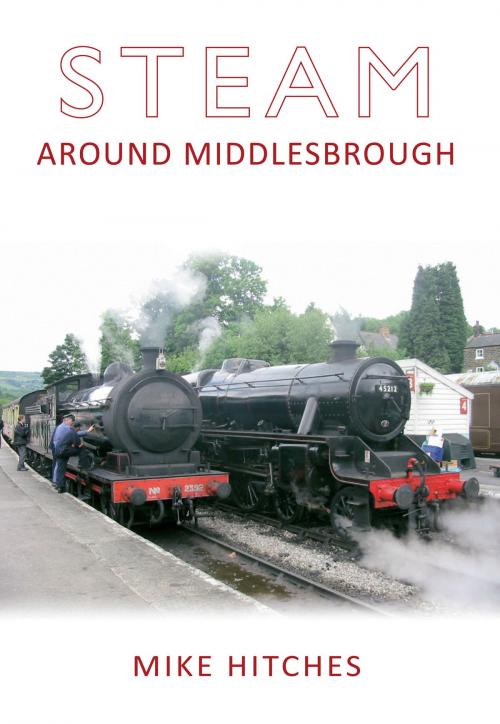 Cover of the book Steam Around Middlesbrough by Mike Hitches, Amberley Publishing