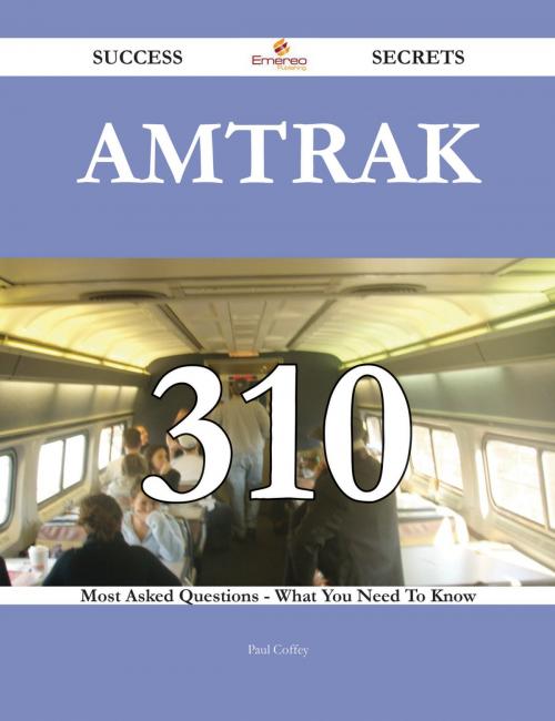 Cover of the book Amtrak 310 Success Secrets - 310 Most Asked Questions On Amtrak - What You Need To Know by Paul Coffey, Emereo Publishing