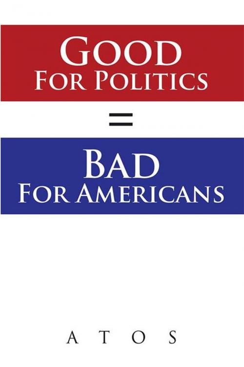 Cover of the book Good for Politics = Bad for Americans by ATOS, Xlibris US