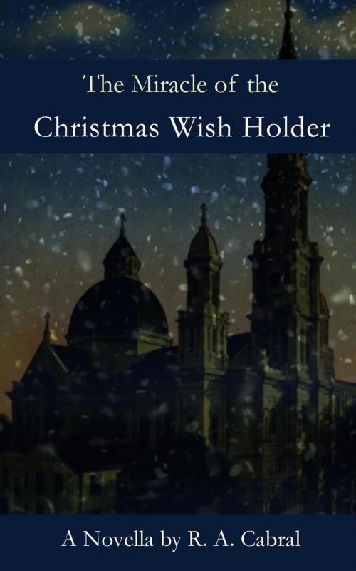 Cover of the book The Miracle of the Christmas Wish Holder by R. A. Cabral, R. A. Cabral