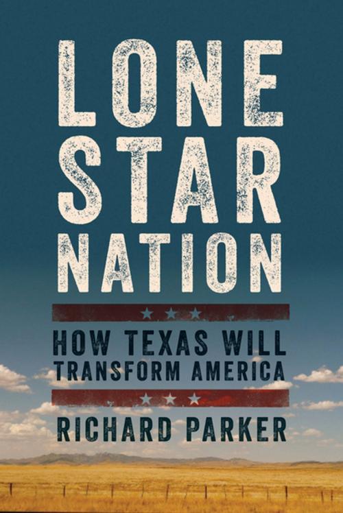 Cover of the book Lone Star Nation: How Texas Will Transform America by Richard Parker, Pegasus Books