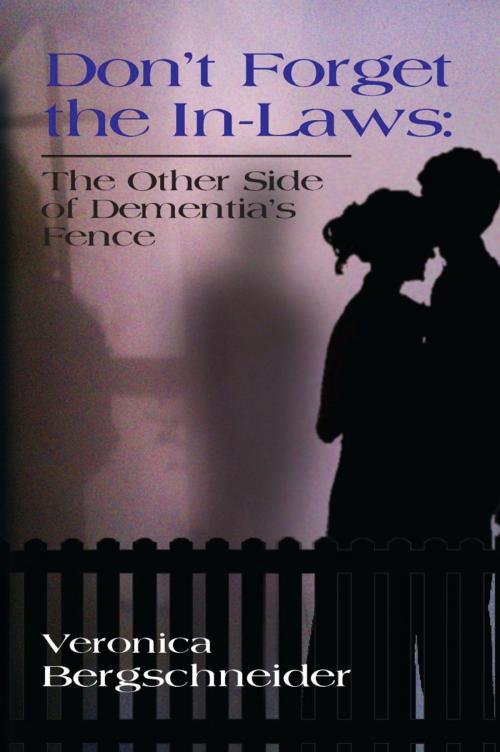 Cover of the book DON'T FORGET THE IN-LAWS: The Other Side of Dementia's Fence by Veronica Bergschneider, BookLocker.com, Inc.