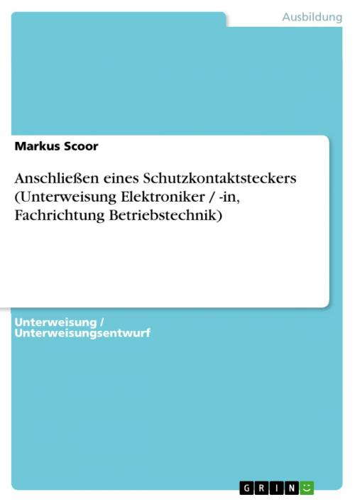 Cover of the book Anschließen eines Schutzkontaktsteckers (Unterweisung Elektroniker / -in, Fachrichtung Betriebstechnik) by Markus Scoor, GRIN Verlag