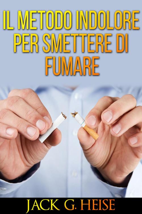 Cover of the book Il metodo indolore per smettere di fumare by Jack G. Heise, David De Angelis
