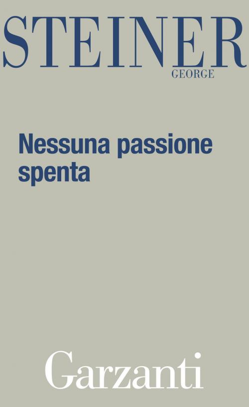 Cover of the book Nessuna passione spenta by George Steiner, Garzanti