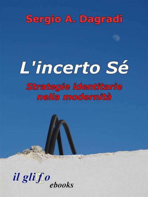 Cover of the book L'incerto Sé. Strategie identitarie nella modernità by Sergio A. Dagradi, il glifo ebooks