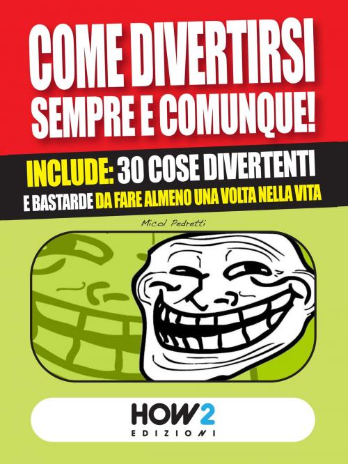 Cover of the book COME DIVERTIRSI SEMPRE E COMUNQUE! Include: 30 cose divertenti e bastarde da fare almeno una volta nella vita by Micol Pedretti, HOW2 Edizioni