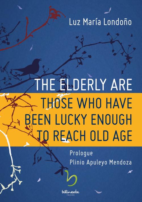Cover of the book The Elderly Are Those Who Have Been Lucky Enough to Reach Old Age by Luz María Londoño, Bilineata Publishing