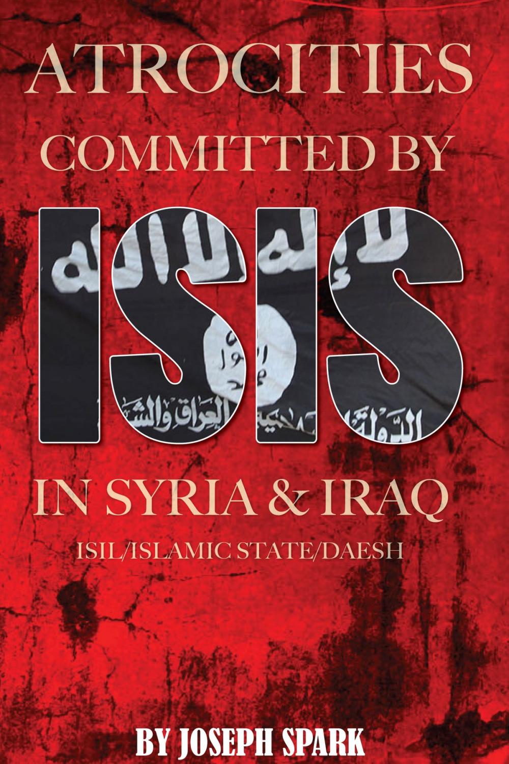 Big bigCover of Atrocities Committed By ISIS in Syria & Iraq: ISIL/Islamic State/Daesh