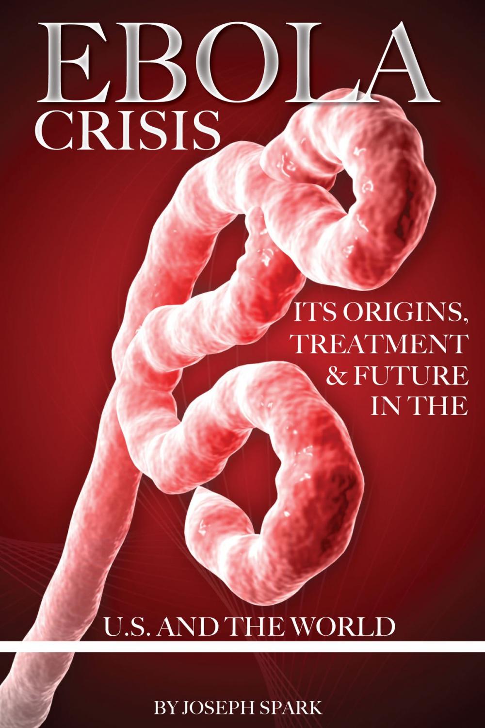 Big bigCover of Ebola Crisis: Its Origins, Treatment, & Future in the U.S. and the World