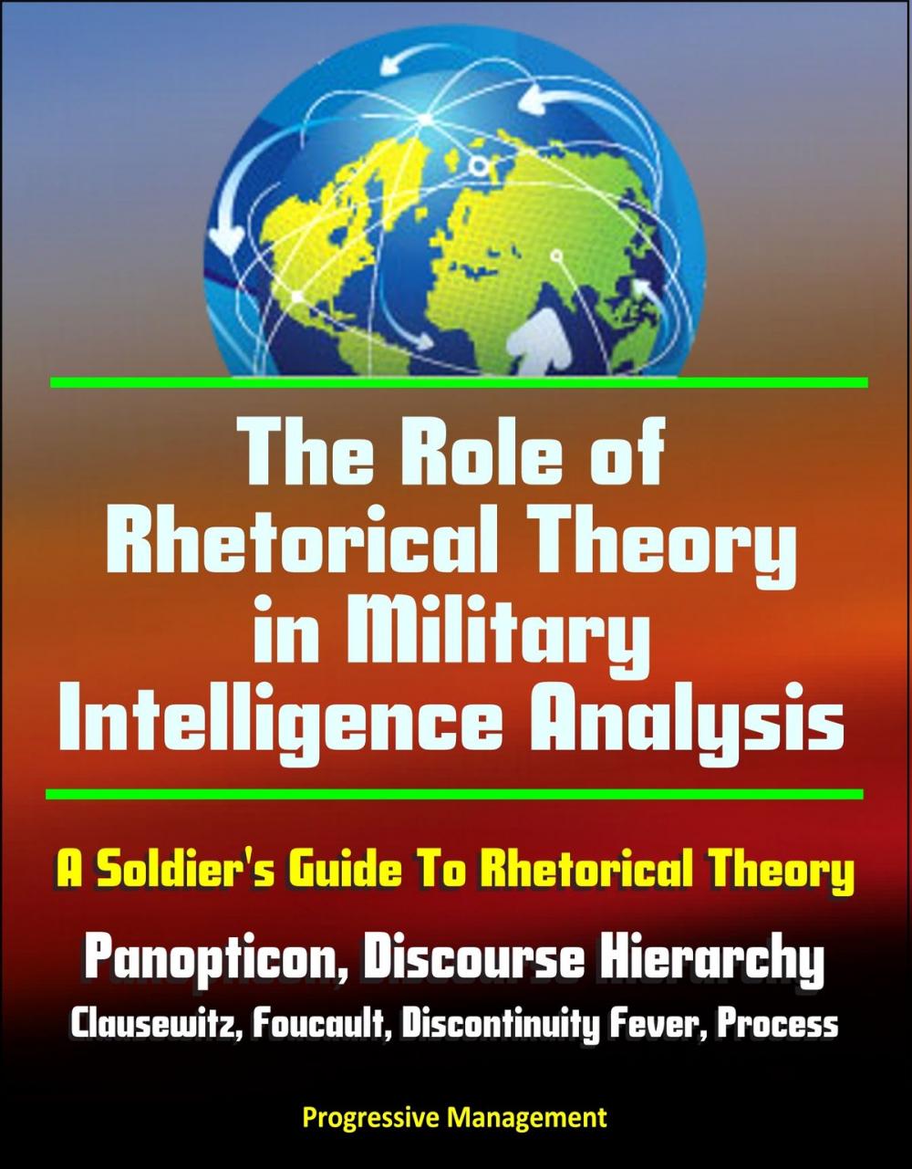 Big bigCover of The Role of Rhetorical Theory in Military Intelligence Analysis: A Soldier's Guide To Rhetorical Theory - Panopticon, Discourse Hierarchy, Clausewitz, Foucault, Discontinuity Fever, Process