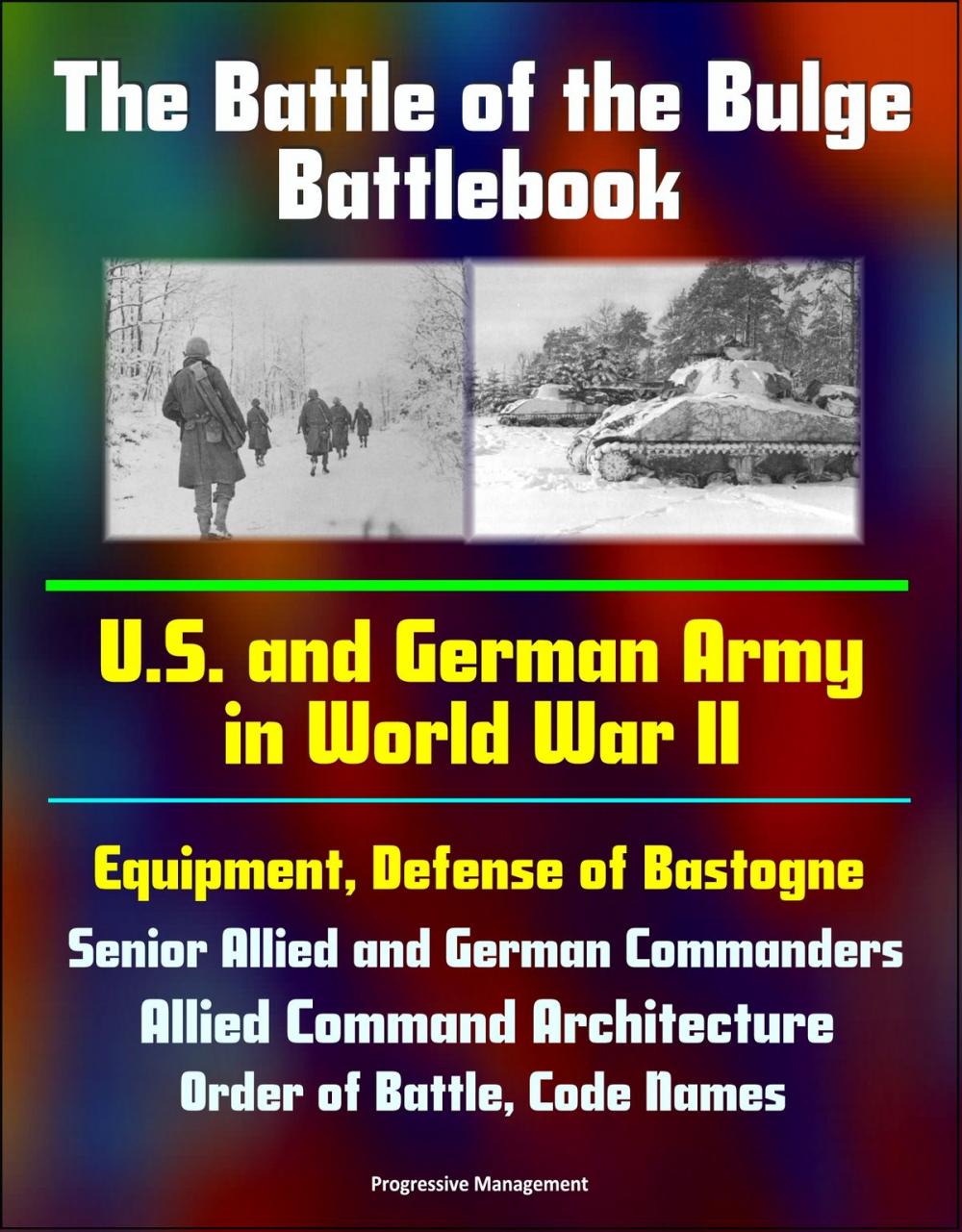 Big bigCover of The Battle of the Bulge Battlebook: U.S. and German Army in World War II, Equipment, Defense of Bastogne, Senior Allied and German Commanders, Allied Command Architecture, Order of Battle, Code Names