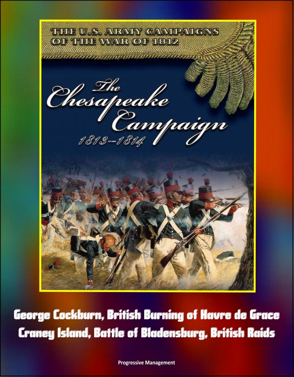 Big bigCover of The U.S. Army Campaigns of the War of 1812: The Chesapeake Campaign 1813-1814 - George Cockburn, British Burning of Havre de Grace, Craney Island, Battle of Bladensburg, British Raids