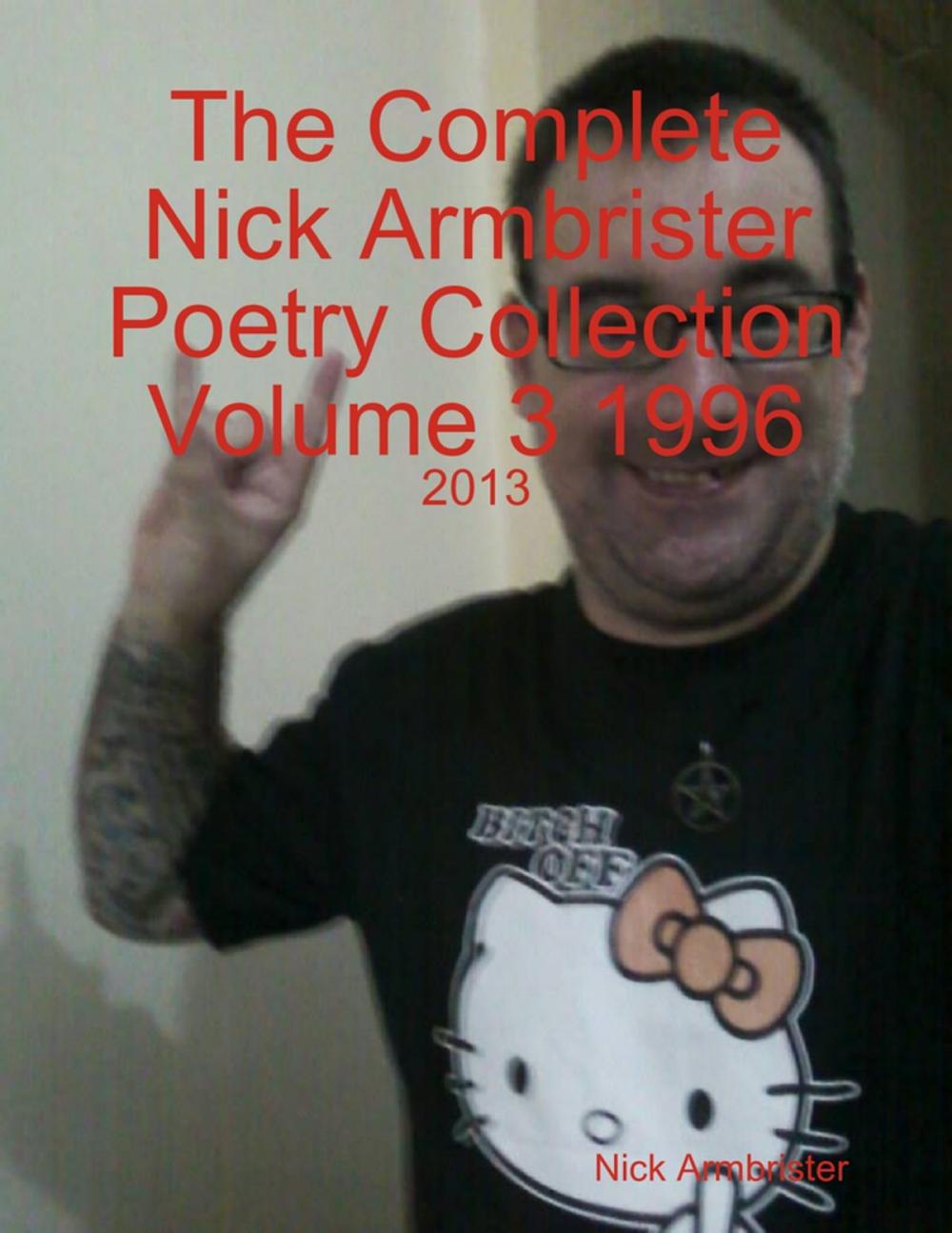 Big bigCover of The Complete Nick Armbrister Poetry Collection Volume 3 1996 - 2013