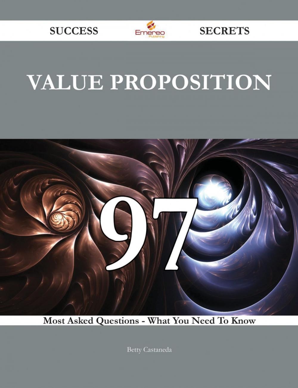 Big bigCover of Value proposition 97 Success Secrets - 97 Most Asked Questions On Value proposition - What You Need To Know