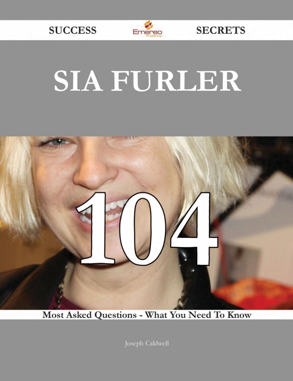 Big bigCover of Sia Furler 104 Success Secrets - 104 Most Asked Questions On Sia Furler - What You Need To Know