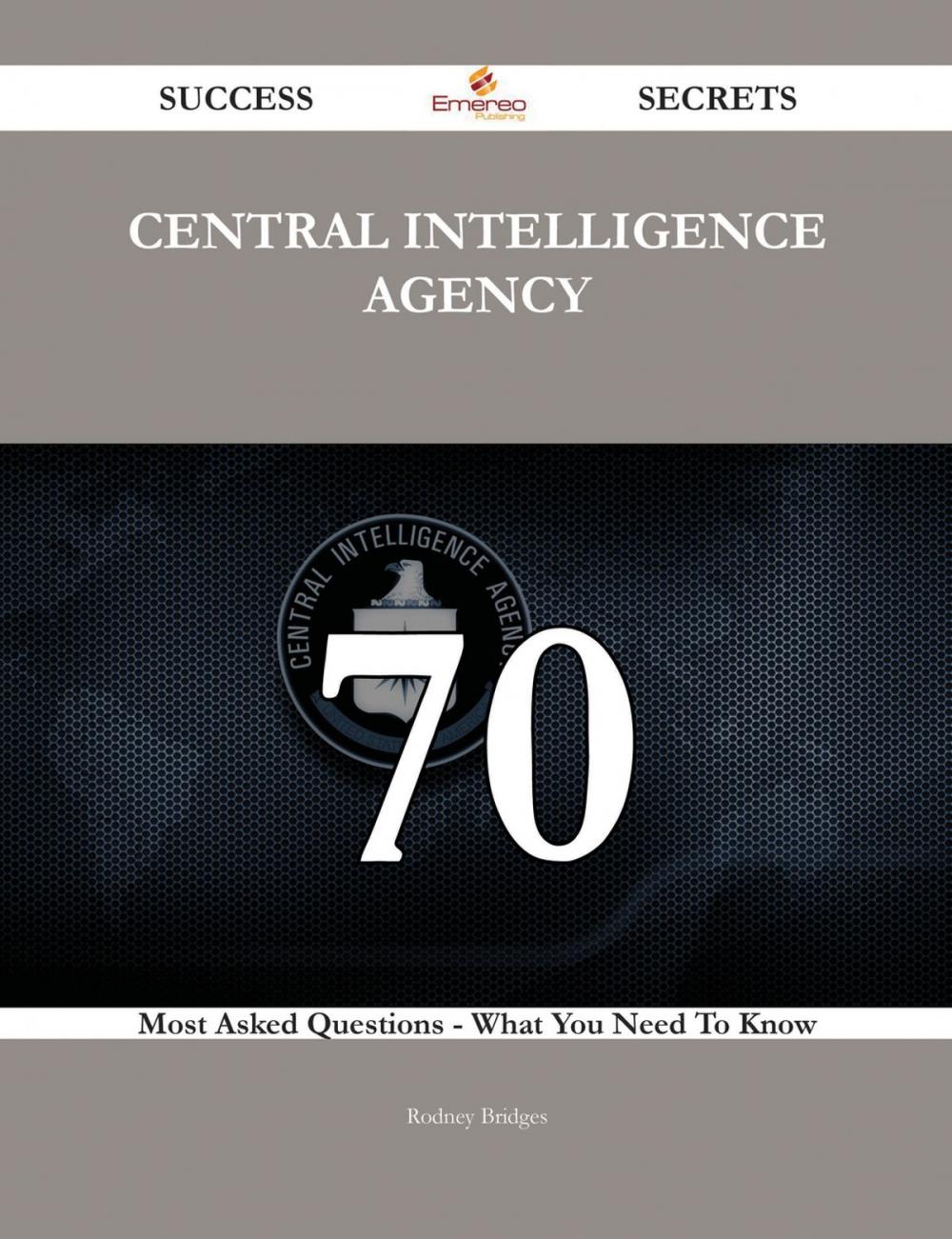 Big bigCover of Central Intelligence Agency 70 Success Secrets - 70 Most Asked Questions On Central Intelligence Agency - What You Need To Know