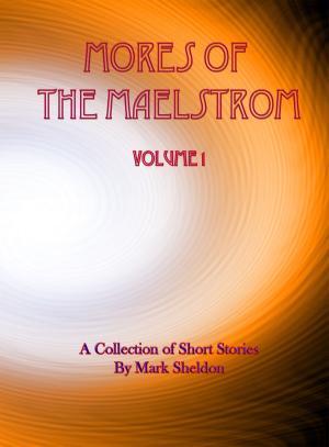 bigCover of the book Mores of the Maelstrom: Volume 1 (A Collection of Short Stories by Mark Sheldon) by 