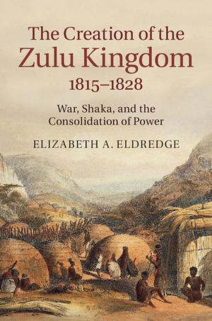 Cover of the book The Creation of the Zulu Kingdom, 1815–1828 by Geert H. Janssen