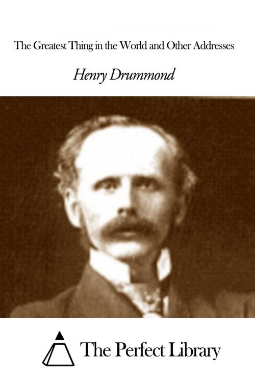 Cover of the book The Greatest Thing in the World and Other Addresses by Henry Drummond, The Perfect Library