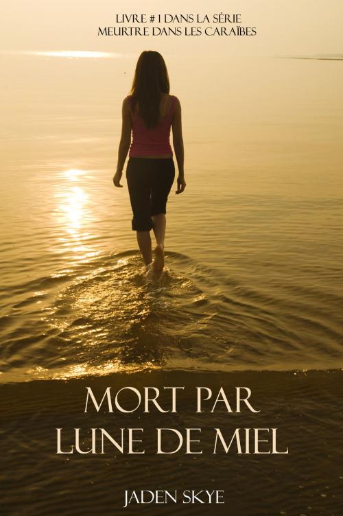 Cover of the book Mort Par Lune De Miel (Livre # 1 Dans La Série Meurtre Dans Les Caraïbes) by Jaden Skye, Jaden Skye
